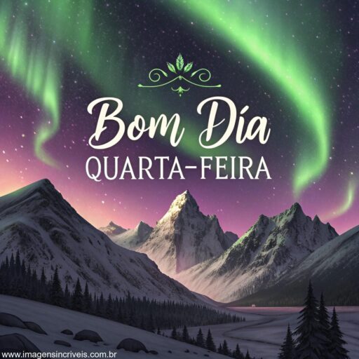 Imagem de montanhas cobertas de neve sob um céu com aurora boreal e o texto ‘Bom Dia Quarta-feira’.