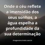 Céu vasto com nuvens suaves refletido sobre a superfície calma da água, transmitindo uma sensação de paz, potencial e conquista.