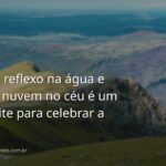 Céu azul com nuvens brancas refletido em um lago cristalino e calmo, cercado por natureza verdejante, evocando paz e alegria de viver.